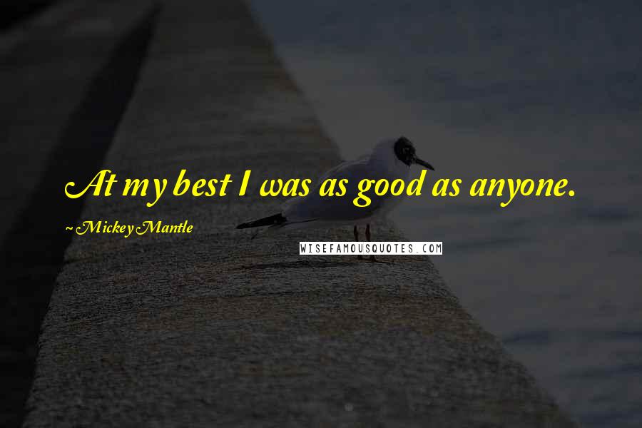 Mickey Mantle Quotes: At my best I was as good as anyone.