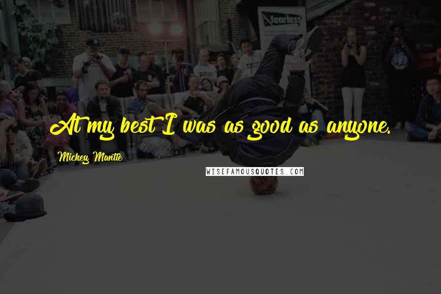 Mickey Mantle Quotes: At my best I was as good as anyone.