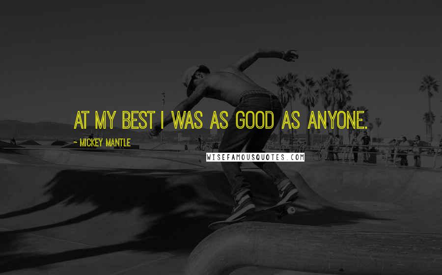 Mickey Mantle Quotes: At my best I was as good as anyone.