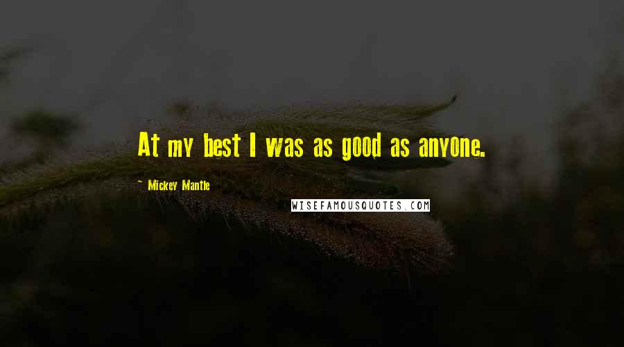 Mickey Mantle Quotes: At my best I was as good as anyone.