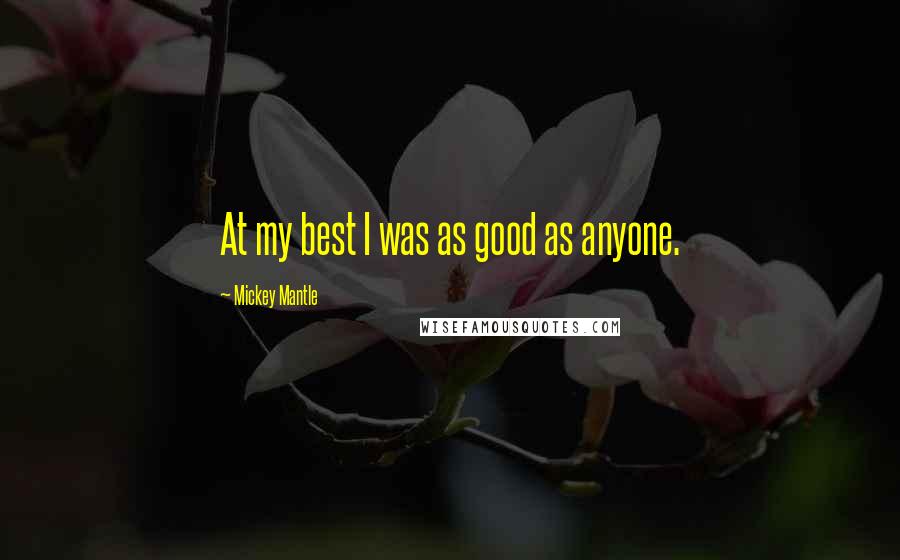 Mickey Mantle Quotes: At my best I was as good as anyone.