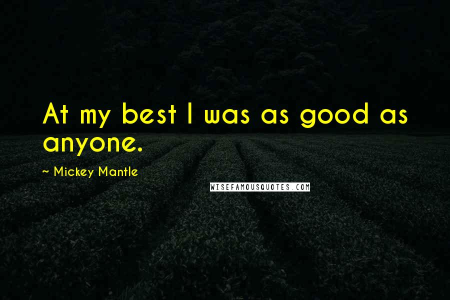 Mickey Mantle Quotes: At my best I was as good as anyone.