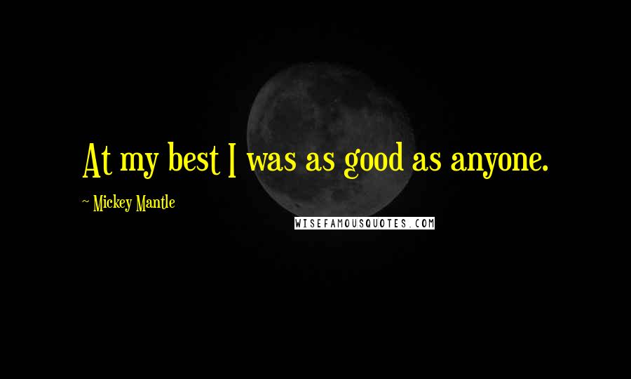 Mickey Mantle Quotes: At my best I was as good as anyone.