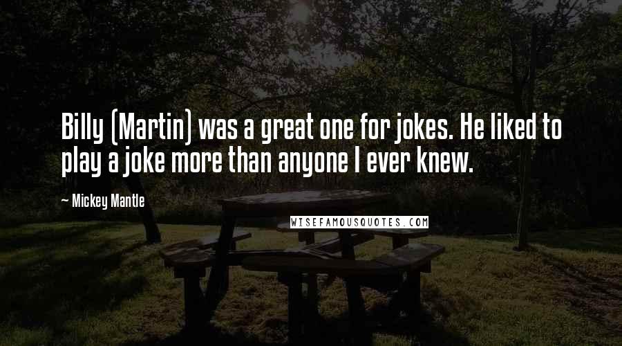 Mickey Mantle Quotes: Billy (Martin) was a great one for jokes. He liked to play a joke more than anyone I ever knew.