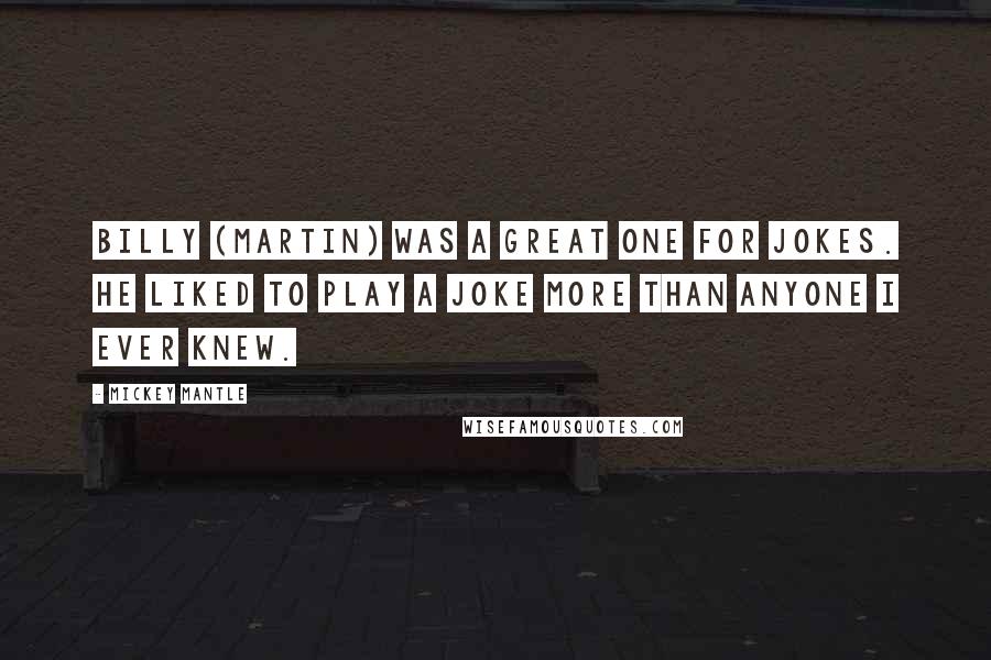 Mickey Mantle Quotes: Billy (Martin) was a great one for jokes. He liked to play a joke more than anyone I ever knew.