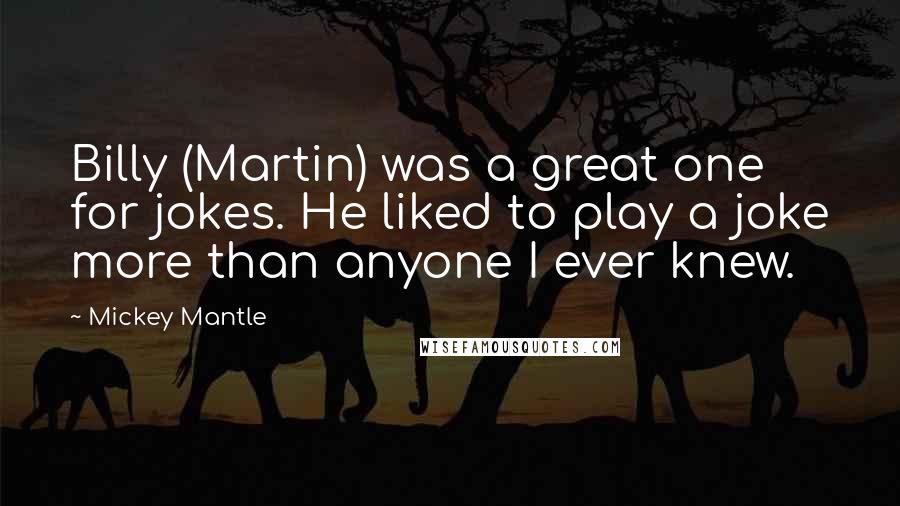 Mickey Mantle Quotes: Billy (Martin) was a great one for jokes. He liked to play a joke more than anyone I ever knew.