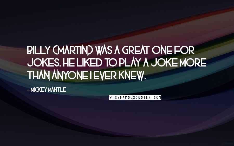 Mickey Mantle Quotes: Billy (Martin) was a great one for jokes. He liked to play a joke more than anyone I ever knew.