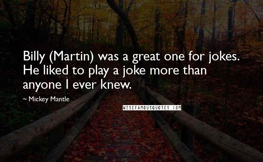 Mickey Mantle Quotes: Billy (Martin) was a great one for jokes. He liked to play a joke more than anyone I ever knew.