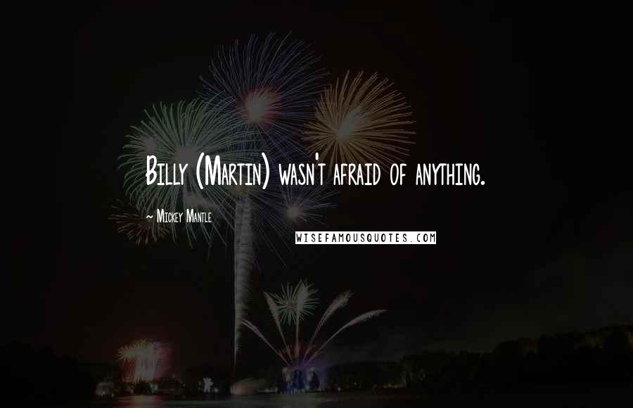 Mickey Mantle Quotes: Billy (Martin) wasn't afraid of anything.
