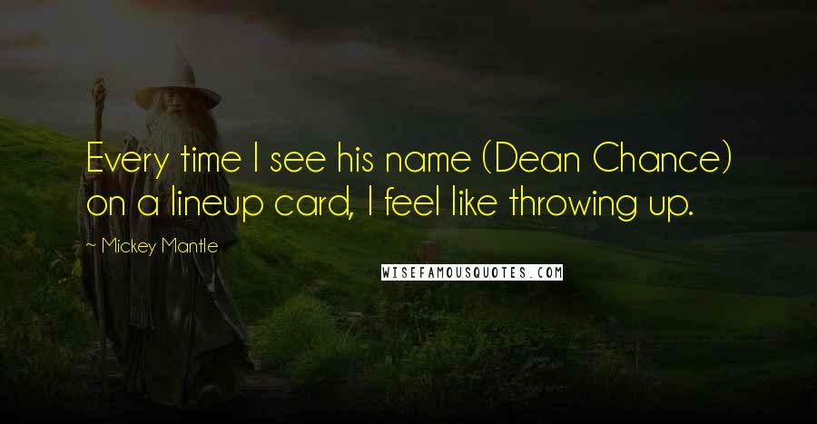 Mickey Mantle Quotes: Every time I see his name (Dean Chance) on a lineup card, I feel like throwing up.