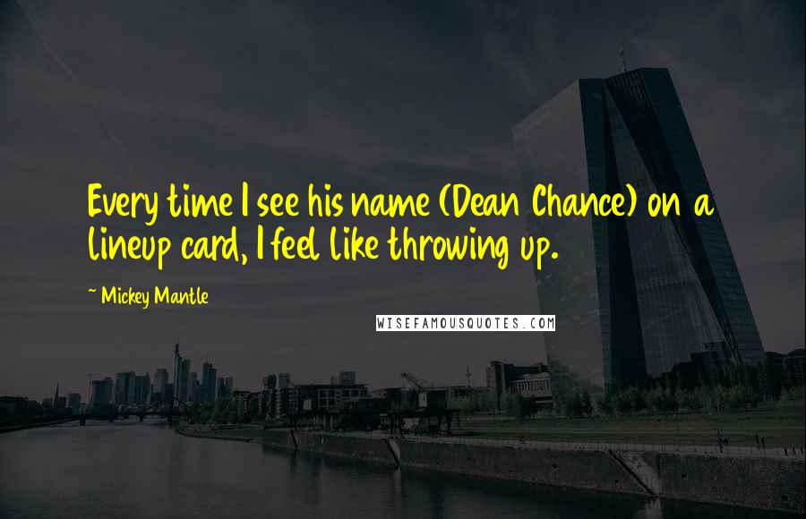 Mickey Mantle Quotes: Every time I see his name (Dean Chance) on a lineup card, I feel like throwing up.