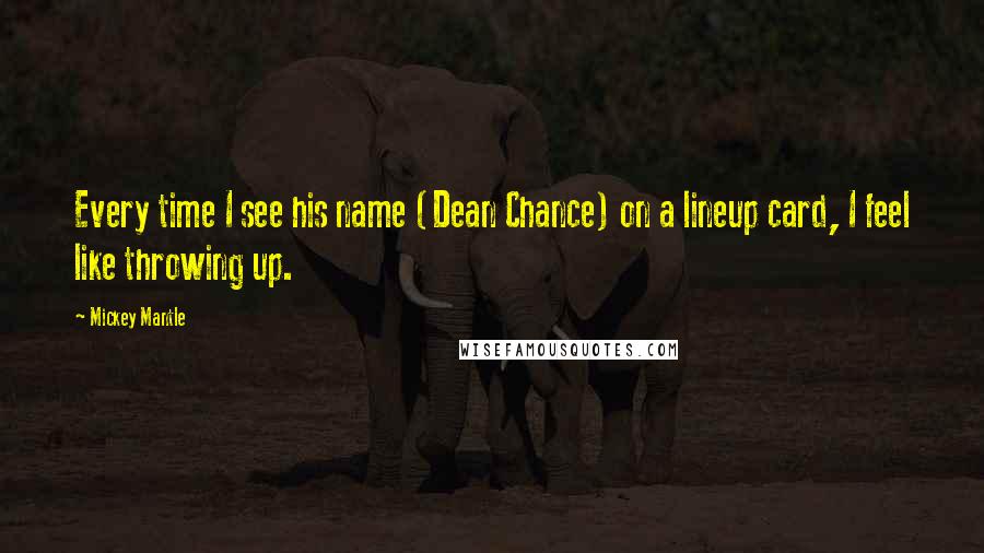 Mickey Mantle Quotes: Every time I see his name (Dean Chance) on a lineup card, I feel like throwing up.