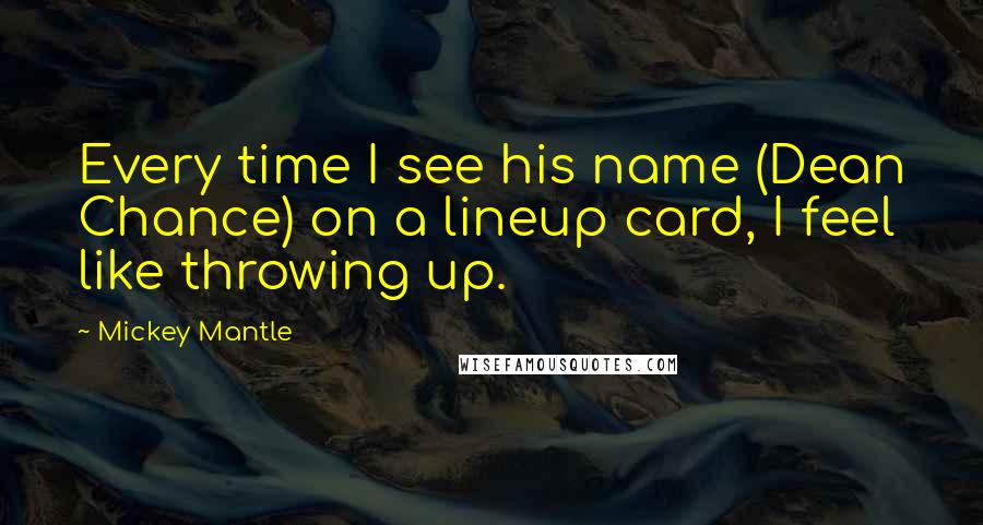 Mickey Mantle Quotes: Every time I see his name (Dean Chance) on a lineup card, I feel like throwing up.