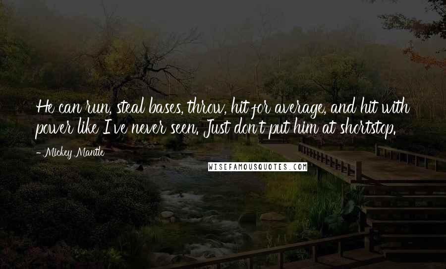 Mickey Mantle Quotes: He can run, steal bases, throw, hit for average, and hit with power like I've never seen. Just don't put him at shortstop.