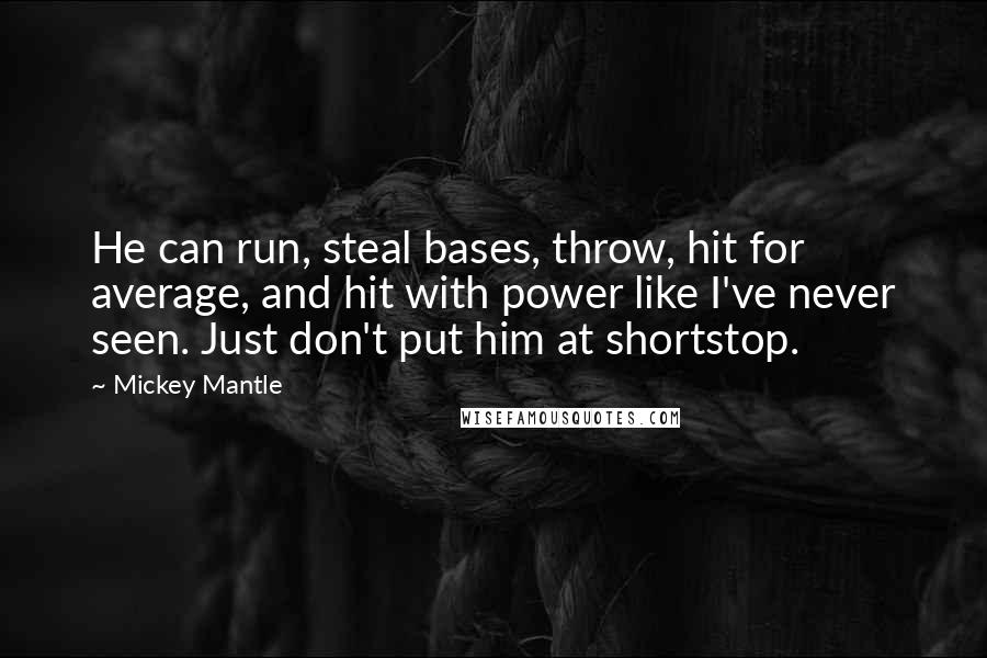 Mickey Mantle Quotes: He can run, steal bases, throw, hit for average, and hit with power like I've never seen. Just don't put him at shortstop.