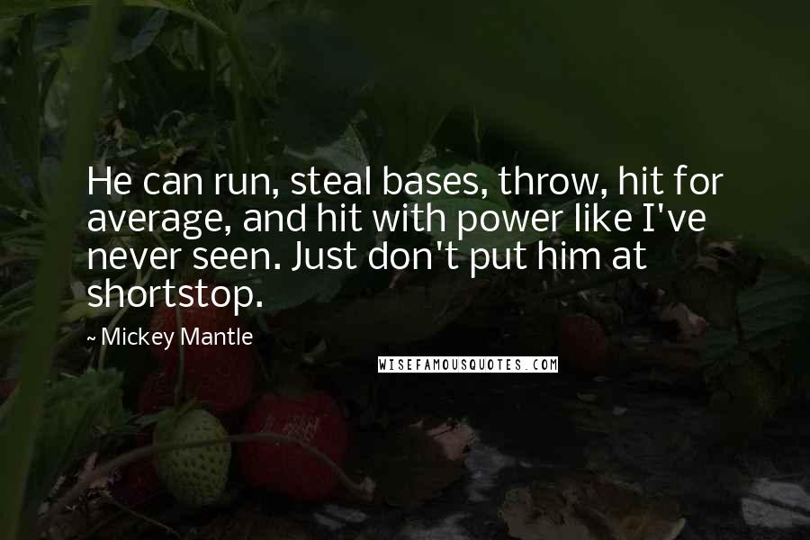 Mickey Mantle Quotes: He can run, steal bases, throw, hit for average, and hit with power like I've never seen. Just don't put him at shortstop.