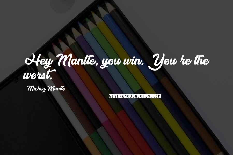 Mickey Mantle Quotes: Hey Mantle, you win. You're the worst.