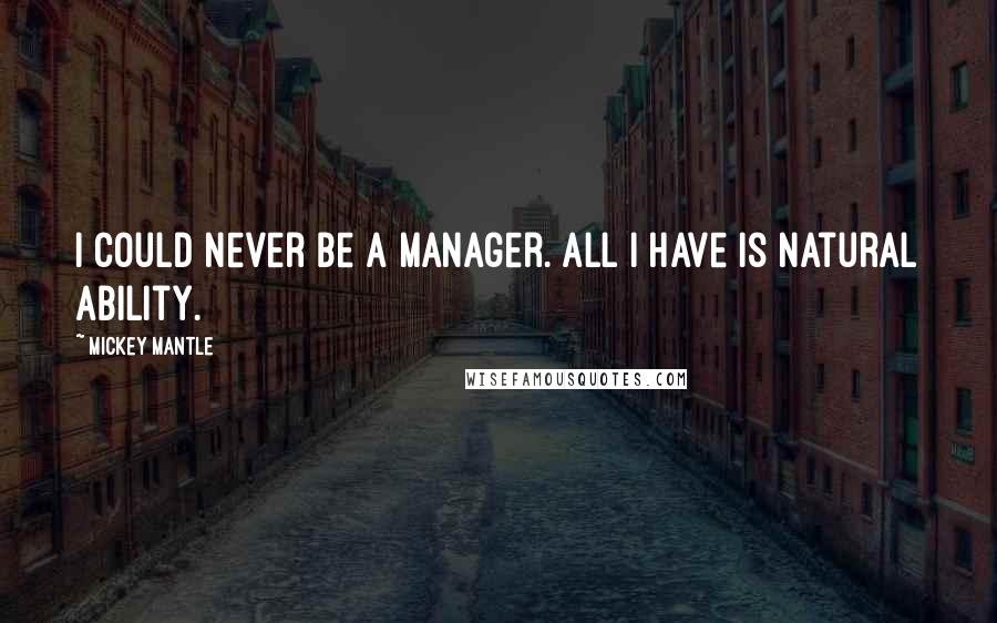 Mickey Mantle Quotes: I could never be a manager. All I have is natural ability.