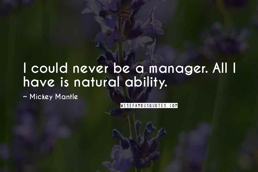 Mickey Mantle Quotes: I could never be a manager. All I have is natural ability.