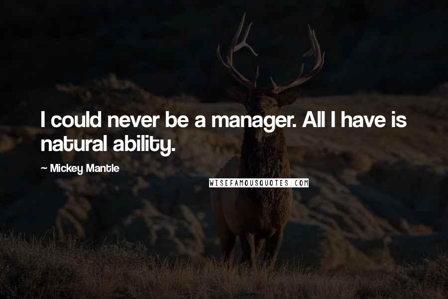 Mickey Mantle Quotes: I could never be a manager. All I have is natural ability.