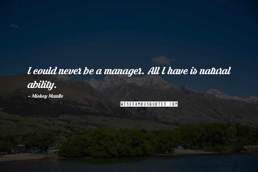 Mickey Mantle Quotes: I could never be a manager. All I have is natural ability.
