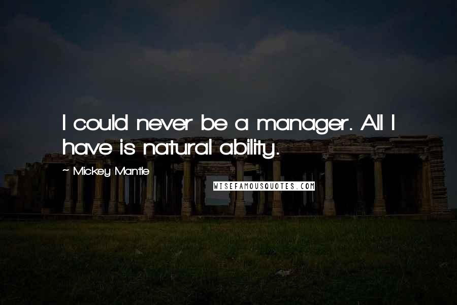 Mickey Mantle Quotes: I could never be a manager. All I have is natural ability.