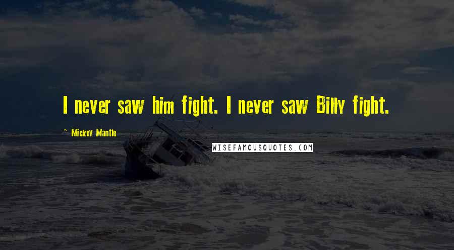 Mickey Mantle Quotes: I never saw him fight. I never saw Billy fight.