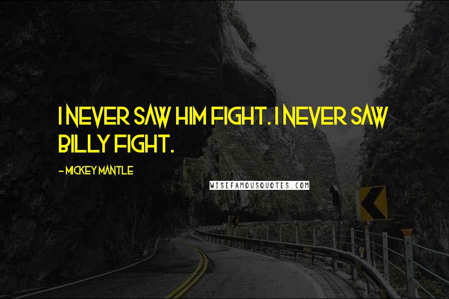 Mickey Mantle Quotes: I never saw him fight. I never saw Billy fight.