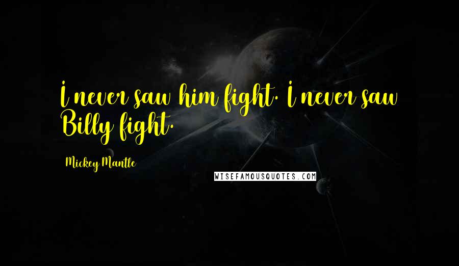 Mickey Mantle Quotes: I never saw him fight. I never saw Billy fight.