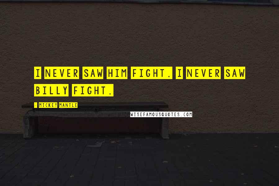 Mickey Mantle Quotes: I never saw him fight. I never saw Billy fight.