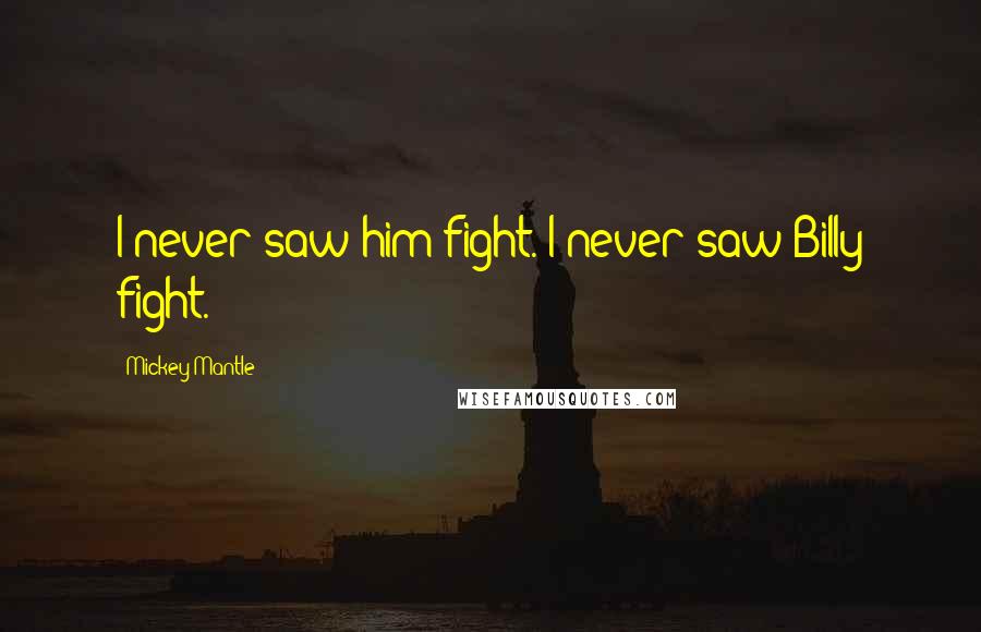 Mickey Mantle Quotes: I never saw him fight. I never saw Billy fight.