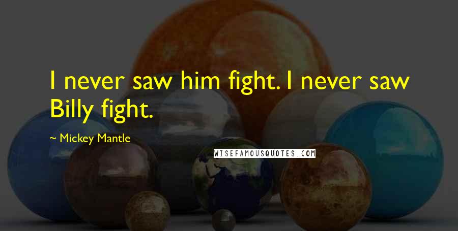 Mickey Mantle Quotes: I never saw him fight. I never saw Billy fight.