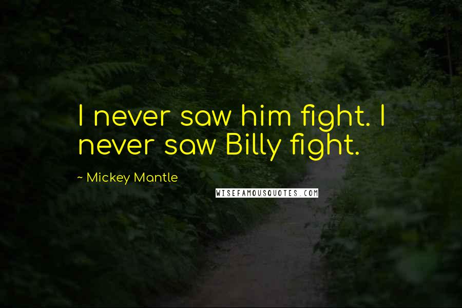 Mickey Mantle Quotes: I never saw him fight. I never saw Billy fight.