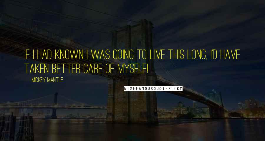 Mickey Mantle Quotes: If I had known I was going to live this long, I'd have taken better care of myself!