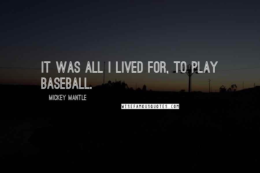 Mickey Mantle Quotes: It was all I lived for, to play baseball.