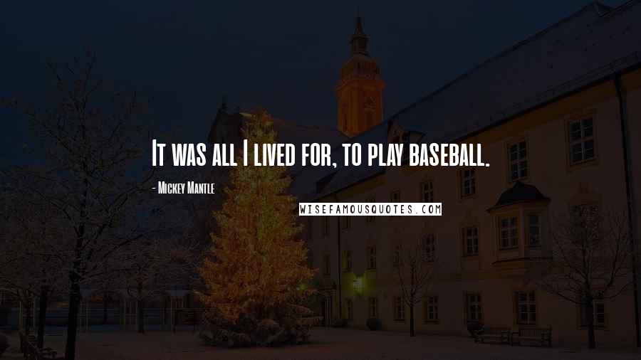Mickey Mantle Quotes: It was all I lived for, to play baseball.