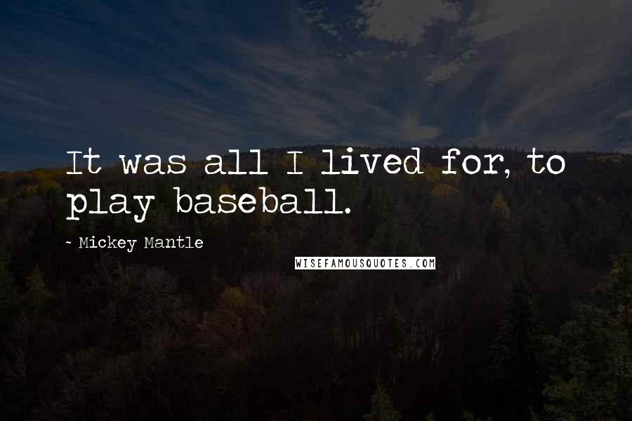 Mickey Mantle Quotes: It was all I lived for, to play baseball.