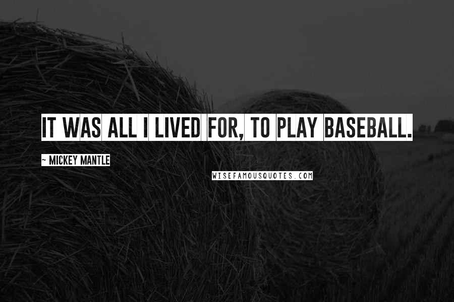 Mickey Mantle Quotes: It was all I lived for, to play baseball.