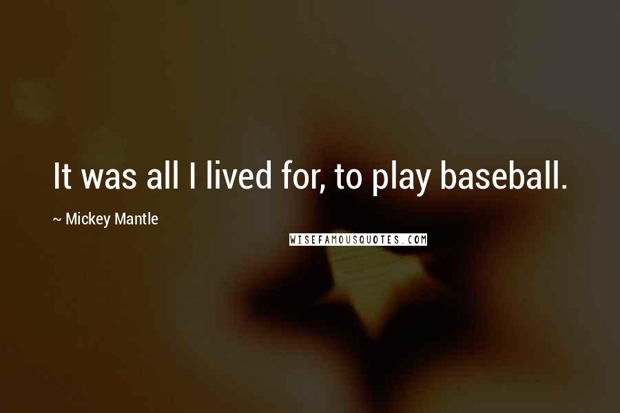 Mickey Mantle Quotes: It was all I lived for, to play baseball.