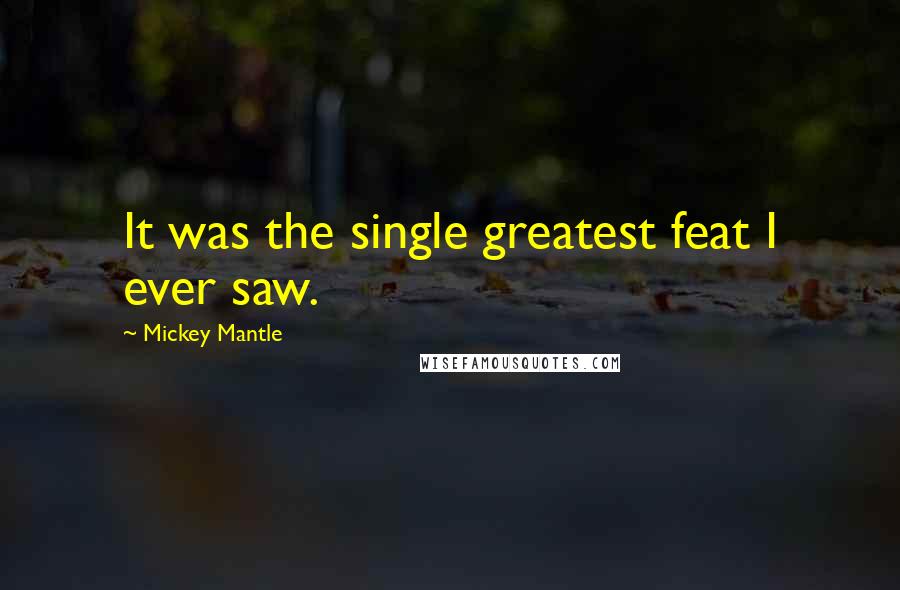 Mickey Mantle Quotes: It was the single greatest feat I ever saw.