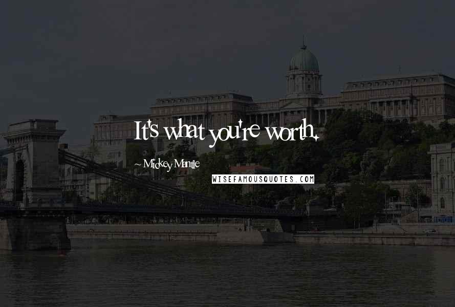 Mickey Mantle Quotes: It's what you're worth.