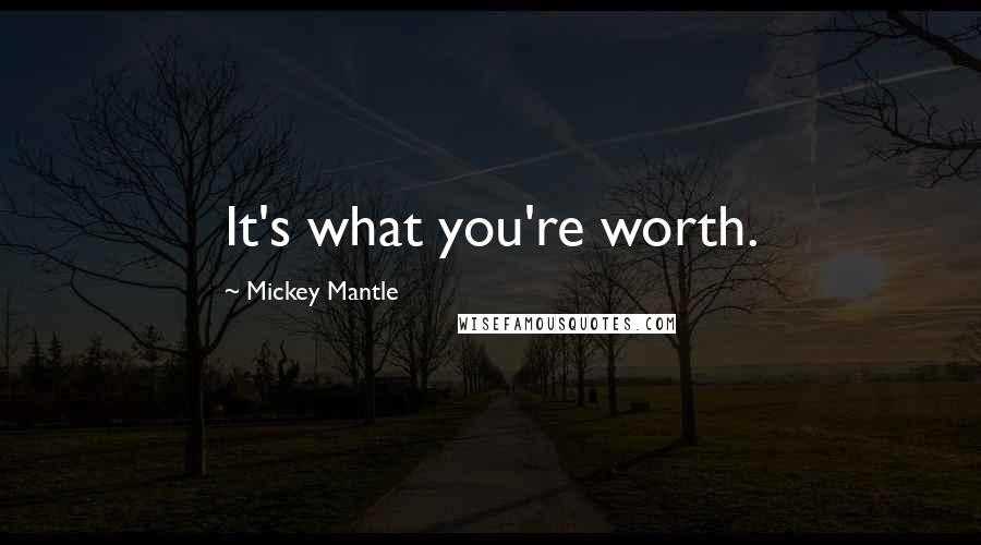 Mickey Mantle Quotes: It's what you're worth.