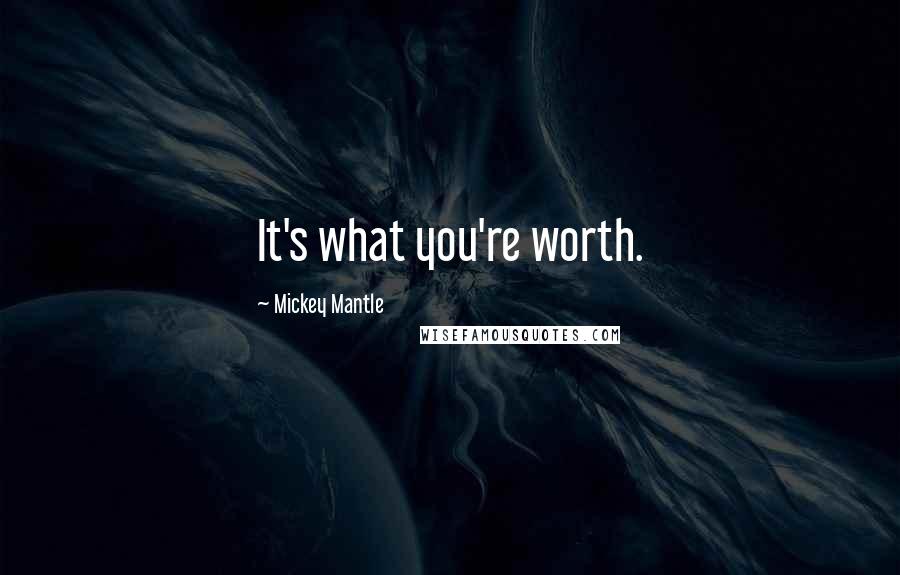 Mickey Mantle Quotes: It's what you're worth.