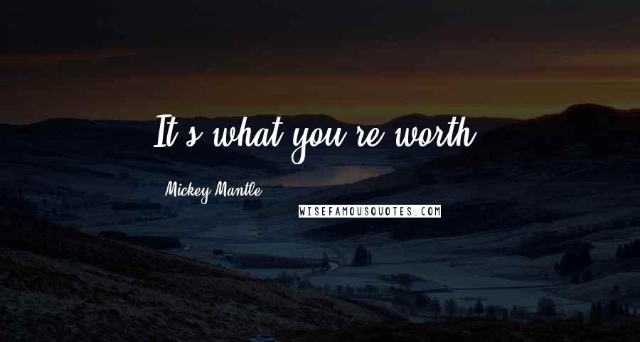 Mickey Mantle Quotes: It's what you're worth.