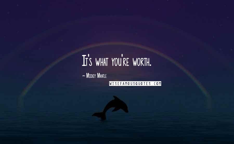 Mickey Mantle Quotes: It's what you're worth.