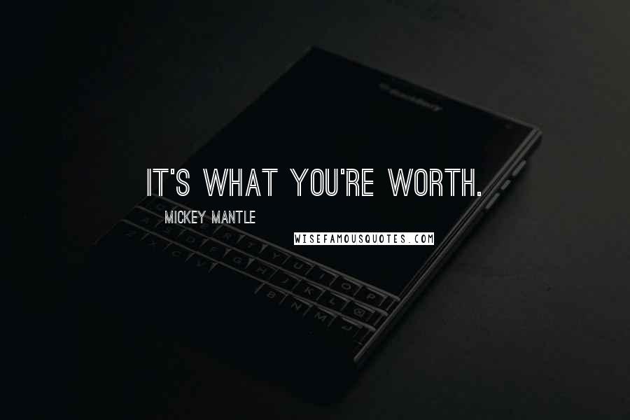 Mickey Mantle Quotes: It's what you're worth.
