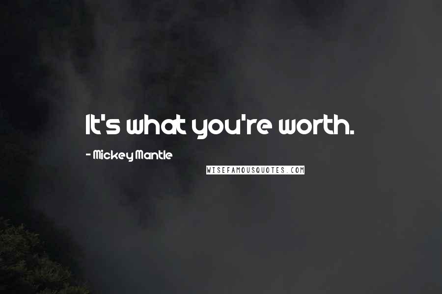 Mickey Mantle Quotes: It's what you're worth.