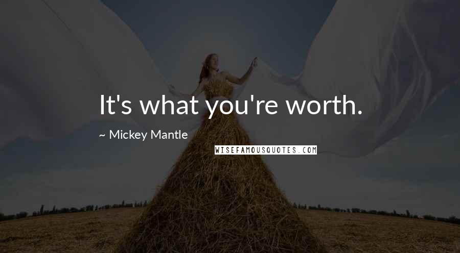 Mickey Mantle Quotes: It's what you're worth.