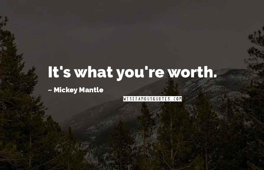Mickey Mantle Quotes: It's what you're worth.