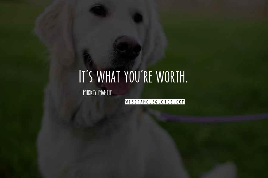 Mickey Mantle Quotes: It's what you're worth.